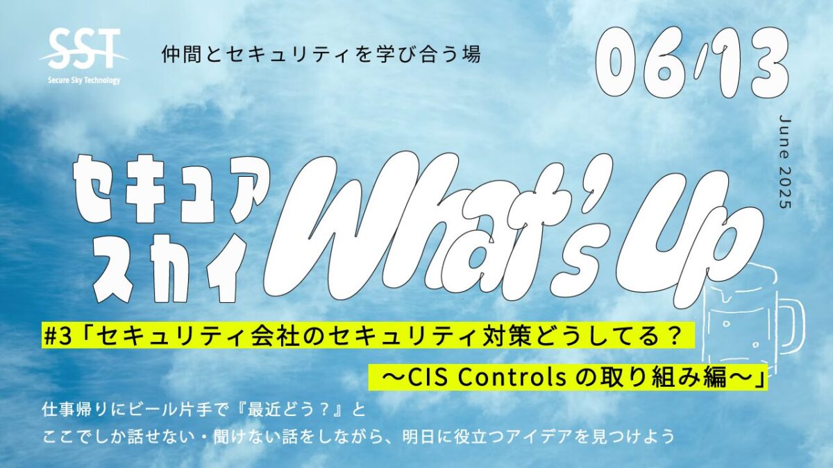 「セキュアスカイ What's Up」
第3回テーマ:「セキュリティ会社のセキュリティ対策どうしてる?~CIS Controlsの取り組み編~」