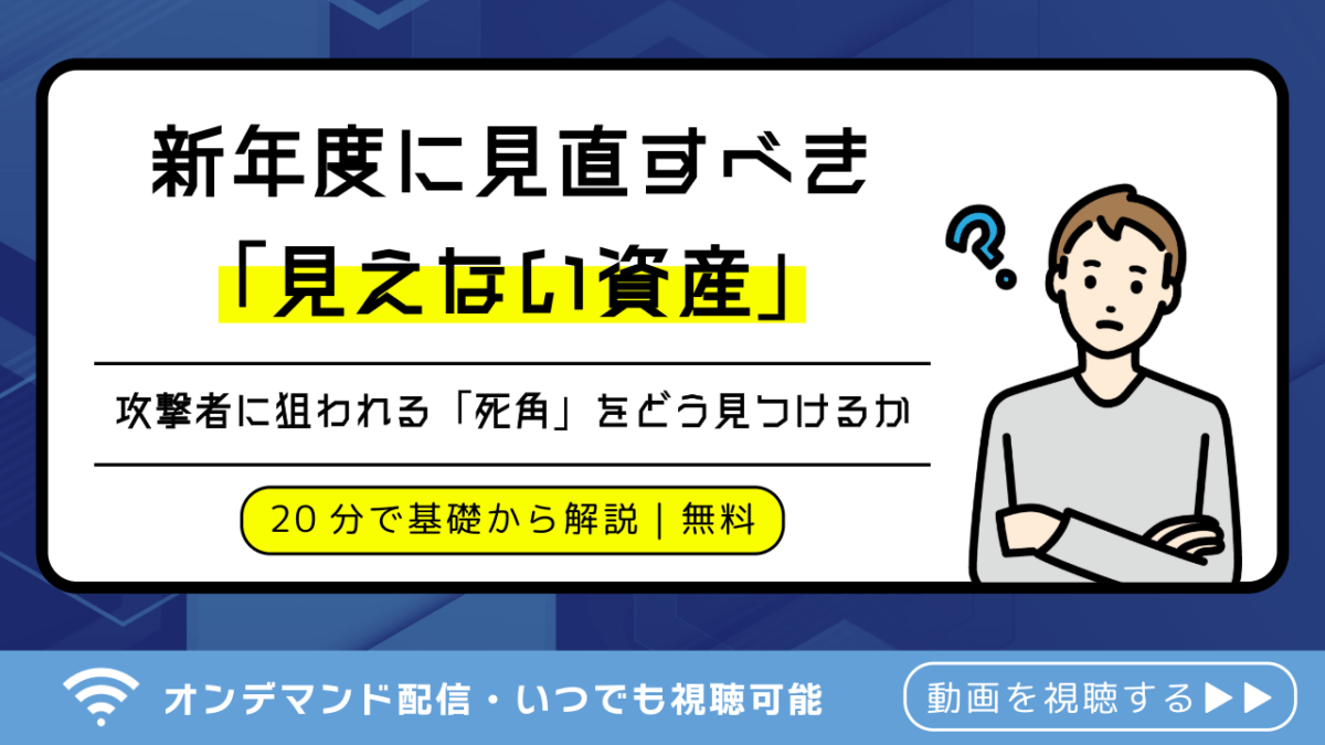 【オンデマンド配信】新年度に見直すべき「見えない資産」 〜攻撃者に狙われる「死角」をどう見つけるか〜
